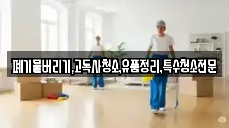 폐기물버리기,고독사청소,유품정리,특수청소전문
