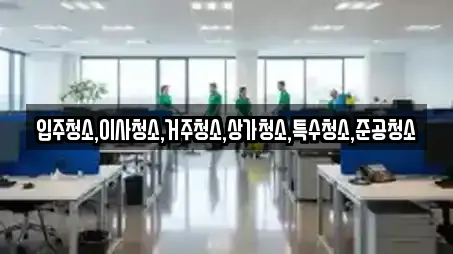 입주청소,이사청소,거주청소,상가청소,특수청소,준공청소