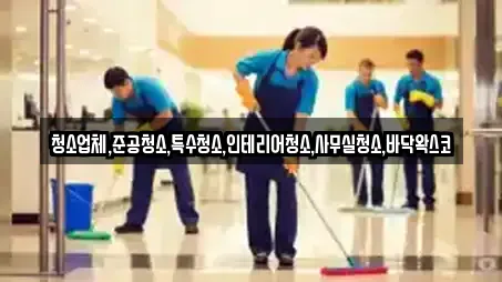 청소업체,준공청소,특수청소,인테리어청소,사무실청소,바닥왁스코
