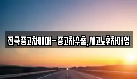 전국중고차매매-중고차수출,사고노후차매입