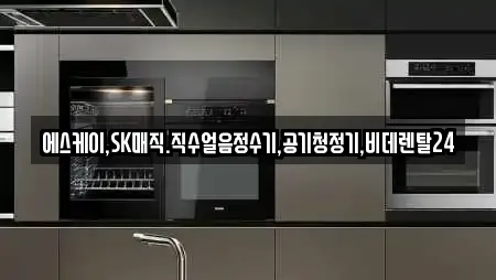 에스케이,SK매직.직수얼음정수기,공기청정기,비데렌탈24