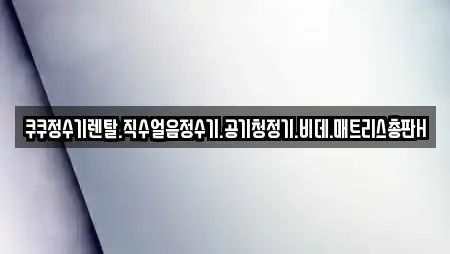 쿠쿠정수기렌탈.직수얼음정수기.공기청정기.비데.매트리스총판H