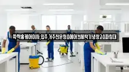 쓱싹홈케어이사,입주,거주전문청소에어컨세탁기냉장고소파침대