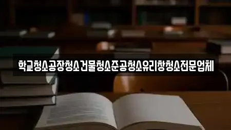 학교청소공장청소건물청소준공청소유리창청소전문업체