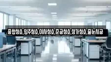 종합청소,입주청소,이사청소,준공청소,상가청소,줄눈시공