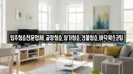 입주청소전문업체,공장청소,상가청소,건물청소,바닥왁스코팅