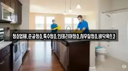 청소업체,준공청소,특수청소,인테리어청소,사무실청소,바닥왁스코