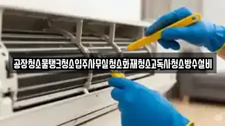 공장청소물탱크청소입주사무실청소화재청소고독사청소방수설비