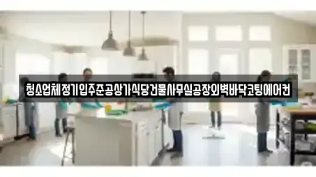 청소업체정기입주준공상가식당건물사무실공장외벽바닥코팅에어컨