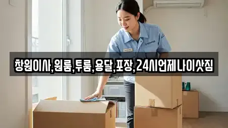 창원이사,원룸,투룸,용달,포장,24시언제나이삿짐