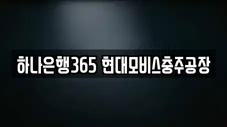 하나은행365 현대모비스충주공장