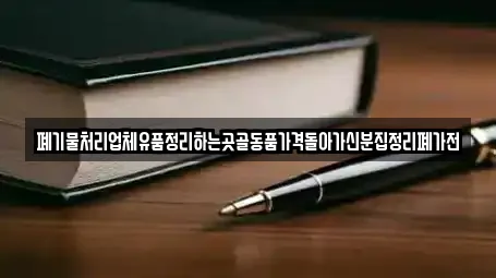 폐기물처리업체유품정리하는곳골동품가격돌아가신분집정리폐가전