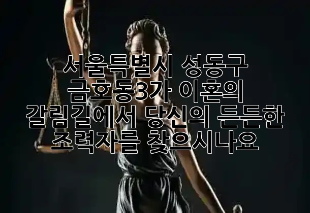 서울특별시 성동구 금호동3가, 이혼의 갈림길에서 당신의 든든한 조력자를 찾으시나요? ⚖️