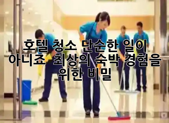 호텔 청소, 단순한 일이 아니죠? ✨ 최상의 숙박 경험을 위한 비밀!