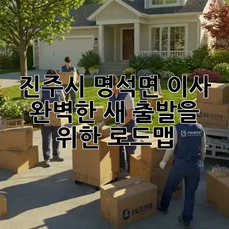 진주시 명석면 이사, 완벽한 새 출발을 위한 로드맵! 🚚✨