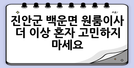 진안군 백운면 원룸이사, 더 이상 혼자 고민하지 마세요! 🚚💨