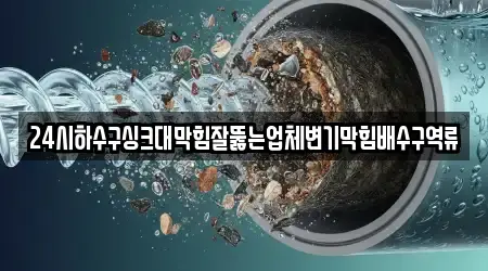 24시하수구싱크대막힘잘뚫는업체변기막힘배수구역류