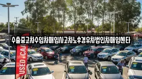 강원특별자치도 홍천군 화촌면 중고차매입 전문 수출중고차수입차매입사고차노후경유차법인차매입센타