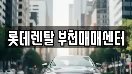 경기도 부천시 오정구 렌트카 전문 롯데렌탈 부천매매센터
