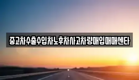 경상남도 합천군 합천읍 중고차매입 전문 중고차수출수입차노후차사고차량매입매매센타