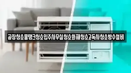 공장청소물탱크청소입주사무실청소화재청소고독사청소방수설비