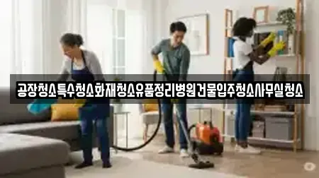 공장청소특수청소화재청소유품정리병원건물입주청소사무실청소