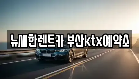 부산 동구 수정동 장기렌트카 전문 뉴새한렌트카 부산ktx예약소