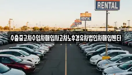 서울 송파구 풍납동 중고차 전문 수출중고차수입차매입사고차노후경유차법인차매입센타