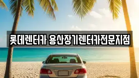 서울 중구 만리동2가 장기렌트카 전문 롯데렌터카 용산장기렌터카전문지점
