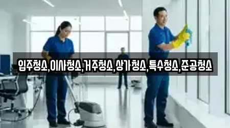 입주청소,이사청소,거주청소,상가청소,특수청소,준공청소