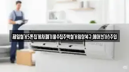 제일철거5톤집게차폐기물수집주택철거원상복구,에어컨가스주입