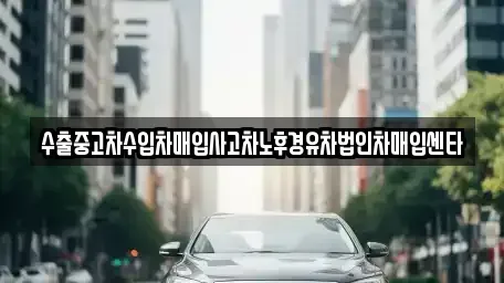 충남 공주시 금흥동 중고차매입 전문 수출중고차수입차매입사고차노후경유차법인차매입센타