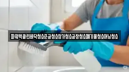 파워텍클린바닥청소준공청소상가청소공장청소폐기물청소어닝청소